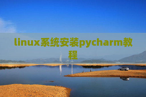 linux系统安装pycharm教程 linux系统安装pycharm教程